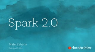 Spark 2.0
Matei Zaharia
February 17, 2016
 