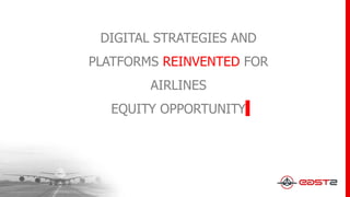 DIGITAL STRATEGIES AND
PLATFORMS REINVENTED FOR
AIRLINES
EQUITY OPPORTUNITY
 