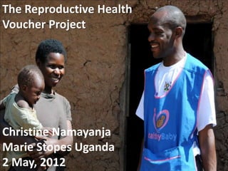 The Reproductive Health
Voucher Project




Christine Namayanja
Marie Stopes Uganda
2 May, 2012
 