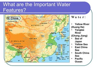 What are the Important Water Features? Water: Yellow River (Huang He) Yangtze River (Chang Jiang) Sea of Japan Yellow Sea East China Sea South China Sea Pacific Ocean 