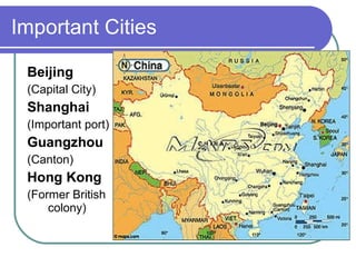 Important Cities Beijing (Capital City) Shanghai (Important port) Guangzhou (Canton) Hong Kong (Former British colony) 