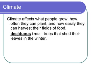 Climate Climate affects what people grow, how often they can plant, and how easily they can harvest their fields of food. deciduous  tree —trees that shed their leaves in the winter. 