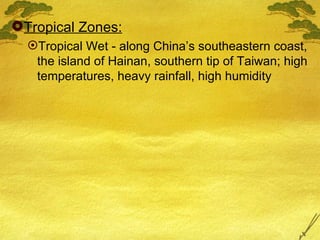 Tropical Zones: Tropical Wet - along China’s southeastern coast, the island of Hainan, southern tip of Taiwan; high temperatures, heavy rainfall, high humidity 