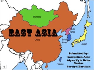 EAST ASIA
Submitted by:
Samuelson Ame
Alyza Kyle Delos
Santos
Lorelyn Bartican
 