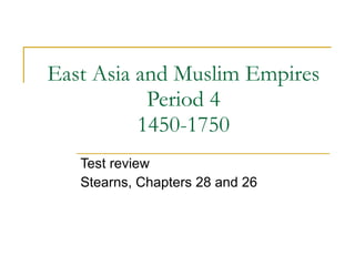 East Asia and Muslim Empires Period 4 1450-1750 Test review Stearns, Chapters 28 and 26 