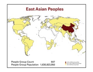 East Asian Peoples




People Group Count                647   >10% of Affinity Group Total
                                        5% to 10% of Affinity Group Total
People Group Population 1,630,923,950   <5% of Affinity Group Total
 