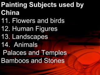 Painting Subjects used by 
China 
11. Flowers and birds 
12. Human Figures 
13. Landscapes 
14. Animals 
Palaces and Temples 
Bamboos and Stones 
 