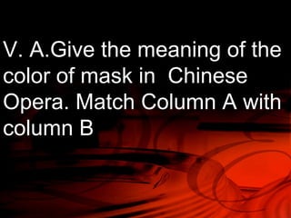 V. A.Give the meaning of the 
color of mask in Chinese 
Opera. Match Column A with 
column B 
 