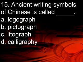 15. Ancient writing symbols 
of Chinese is called _____. 
a. logograph 
b. pictograph 
c. litograph 
d. calligraphy 
 