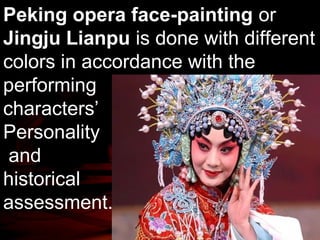 Peking opera face-painting or 
Jingju Lianpu is done with different 
colors in accordance with the 
performing 
characters’ 
Personality 
and 
historical 
assessment. 
 