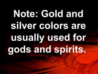 Note: Gold and 
silver colors are 
usually used for 
gods and spirits. 
 