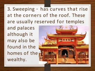 3. Sweeping – has curves that rise
at the corners of the roof. These
are usually reserved for temples
and palaces
although it
may also be
found in the
homes of the
wealthy.
 