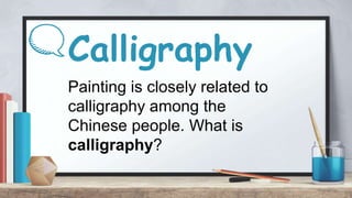Calligraphy
Painting is closely related to
calligraphy among the
Chinese people. What is
calligraphy?
 