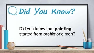 Did You Know?
Did you know that painting
started from prehistoric men?
 