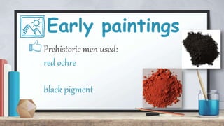 Early paintings
Prehistoric men used:
red ochre
black pigment
 