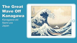 The Great
Wave Off
Kanagawa
Kanagawa-oki
Nami-ura
Japan
 