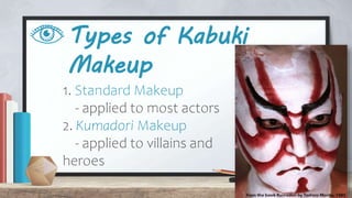 Types of Kabuki
Makeup
1. Standard Makeup
- applied to most actors
2. Kumadori Makeup
- applied to villains and
heroes
 