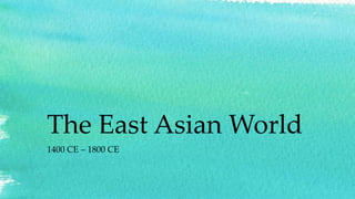 The East Asian World
1400 CE – 1800 CE
 