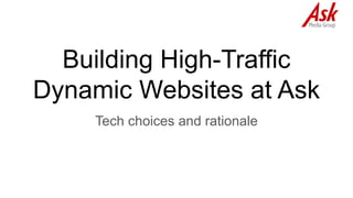 Building High-Traffic
Dynamic Websites at Ask
Tech choices and rationale
 
