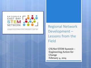 Regional Network
Development –
Lessons from the
Field
CSLNet STEM Summit –
Engineering Action for
Change
February 4, 2014

 