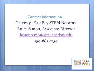 Contact Information
Gateways East Bay STEM Network
Bruce Simon, Associate Director
bruce.simon@csueastbay.edu
510-885-7319

 