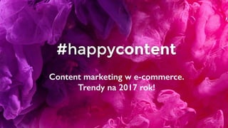 Content marketing w e-commerce.
Trendy na 2017 rok!
 