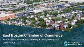 East Boston Chamber of Commerce
Brian P. Golden, Director, Boston Planning & Development Agency
October 25, 2016
 