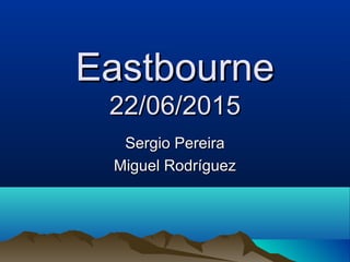 EastbourneEastbourne
22/06/201522/06/2015
Sergio PereiraSergio Pereira
Miguel RodríguezMiguel Rodríguez
 