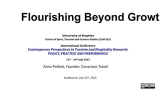 Anna Pollock, Founder, Conscious Travel
Eastbourne, July 12th, 2015
Flourishing Beyond Growth
 
