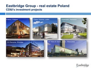 Eastbridge Group - real estate Poland
CD&I’s investment projects

Krakus, Krakow

CH Renoma, Wroclaw

Pasaz Victoria, Lublin

Supersam, Katowice

DT Wars & Sawa, Junior, Warszawa

 