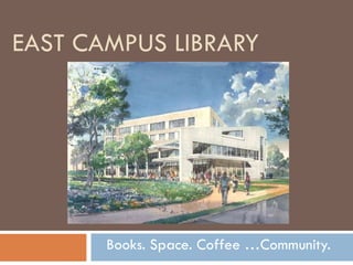 EAST CAMPUS LIBRARY Books. Space. Coffee …Community. 