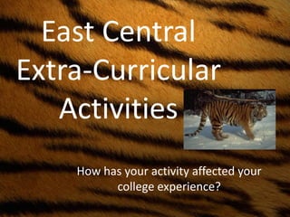 East Central
Extra-Curricular
Activities
How has your activity affected your
college experience?

 