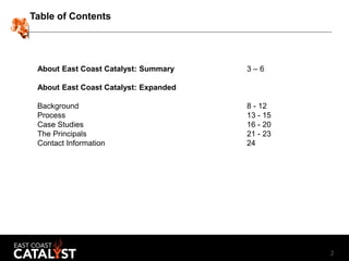 2
Table of Contents
About East Coast Catalyst: Summary 3 – 6
About East Coast Catalyst: Expanded
Background 8 - 12
Process...