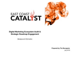 Digital Marketing Ecosystem Audit &
Strategic Roadmap Engagement
Background Information
Prepared by Tim Bourgeois
July 2018
 