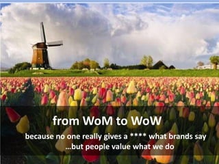 from WoM to WoW because no one really gives a **** what brands say…but people value what we do  1 