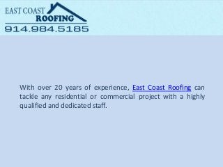 With over 20 years of experience, East Coast Roofing can
tackle any residential or commercial project with a highly
qualified and dedicated staff.
 
