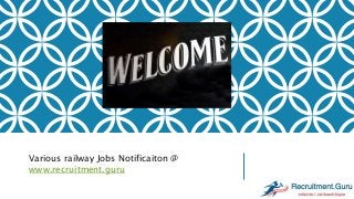 Various railway Jobs Notificaiton @
www.recruitment.guru
 