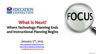 What is Next?
Where Technology Planning Ends
and Instructional Planning Begins
January 7th, 2015
http://digitallearningforallnow.com
http://www.slideshare.net/jpcostasr
costa@educationconnection.org
Jonathan P. Costa
 