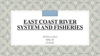 EAST COAST RIVER
SYSTEM AND FISHERIES
AYNA LALU
MSc IF
CUSAT
 