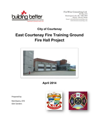City of Courtenay
East Courtenay Fire Training Ground
Fire Hall Project
April 2014
Prepared by:
Rob Owens, CFO
Glen Sanders
 