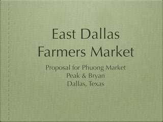 East Dallas
Farmers Market
 Proposal for Phuong Market
       Peak & Bryan
        Dallas, Texas
 