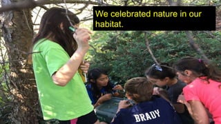 We celebrated nature in our
habitat.