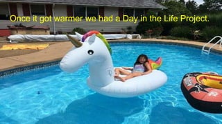 Once it got warmer we had a Day in the Life Project.