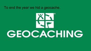 To end the year we hid a geocache.