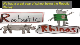 We had a great year of school being the Robotic
Rhinos!