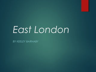 East London
BY KEELEY BARNABY
 