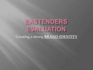 EastEnders Evaluation Creating a strong BRAND IDENTITY 