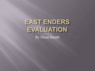 East enders evaluation By Dean Smith 
