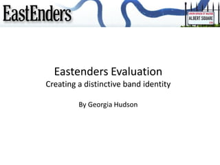 Eastenders Evaluation
Creating a distinctive band identity

         By Georgia Hudson
 