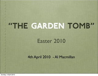 “the garden tomb”
                            Easter 2010

                       4th April 2010 - Al Macmillan



Sunday, 4 April 2010
 